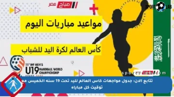 تتابع الآن: جدول مواجهات كأس العالم لليد تحت 19 سنة الخميس مع توقيت كل مباراة